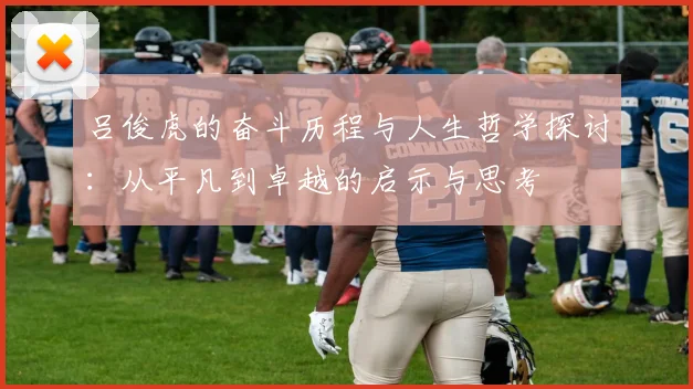 吕俊虎的奋斗历程与人生哲学探讨：从平凡到卓越的启示与思考