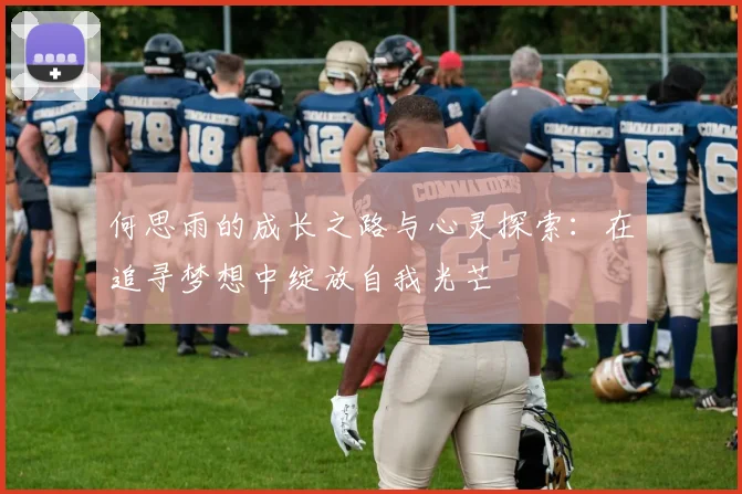何思雨的成长之路与心灵探索：在追寻梦想中绽放自我光芒