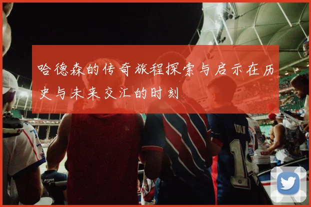 哈德森的传奇旅程探索与启示在历史与未来交汇的时刻