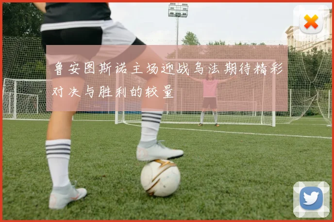 鲁安图斯诺主场迎战乌法期待精彩对决与胜利的较量