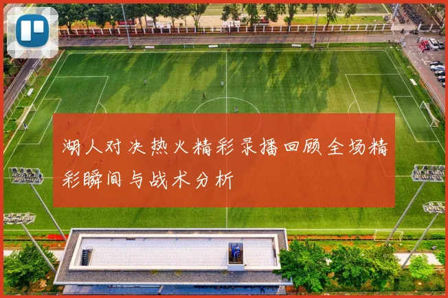 湖人对决热火精彩录播回顾全场精彩瞬间与战术分析
