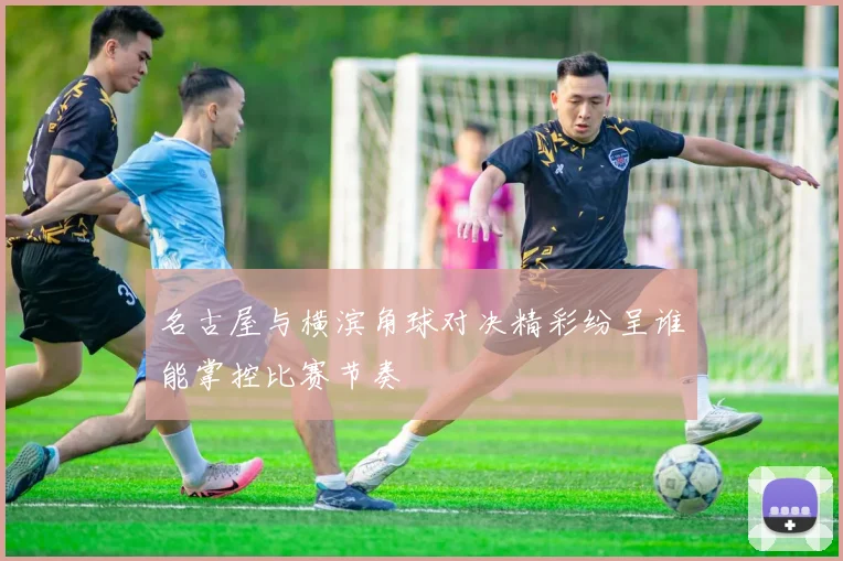 名古屋与横滨角球对决精彩纷呈谁能掌控比赛节奏